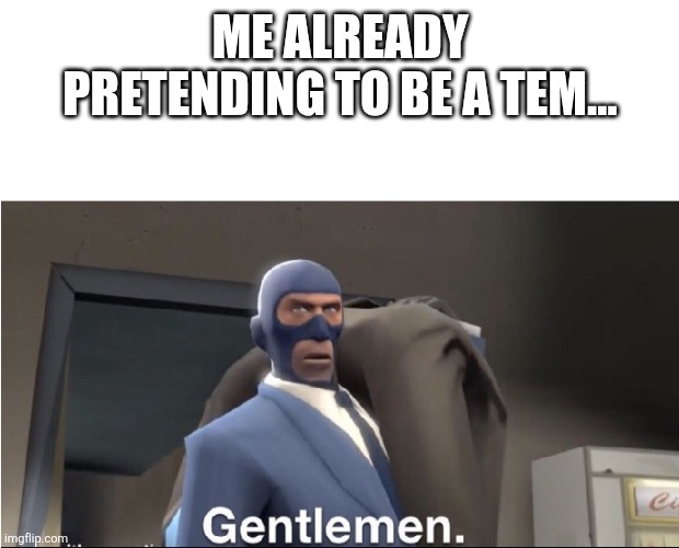 Meet the Spy | ME ALREADY PRETENDING TO BE A TEM... | image tagged in meet the spy | made w/ Imgflip meme maker