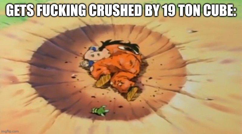 yamcha dead | GETS FUCKING CRUSHED BY 19 TON CUBE: | image tagged in yamcha dead | made w/ Imgflip meme maker