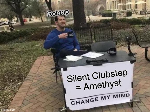 Change My Mind | Robtop; Silent Clubstep = Amethyst | image tagged in memes,change my mind | made w/ Imgflip meme maker