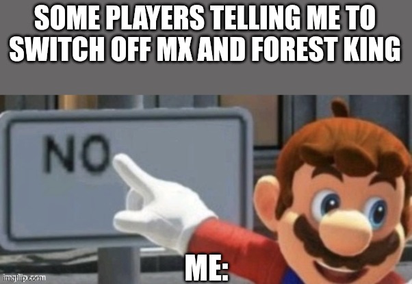 I tried playing as Other monsters and I didn't have as much fun as I do with MX and Forest King | SOME PLAYERS TELLING ME TO SWITCH OFF MX AND FOREST KING; ME: | image tagged in mario no sign | made w/ Imgflip meme maker