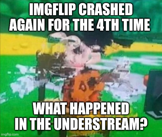 glitchy mickey | IMGFLIP CRASHED AGAIN FOR THE 4TH TIME; WHAT HAPPENED IN THE UNDERSTREAM? | image tagged in glitchy mickey | made w/ Imgflip meme maker