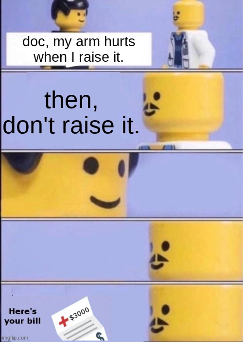 . | doc, my arm hurts
when I raise it. then, don't raise it. | image tagged in lego doctor with bill | made w/ Imgflip meme maker