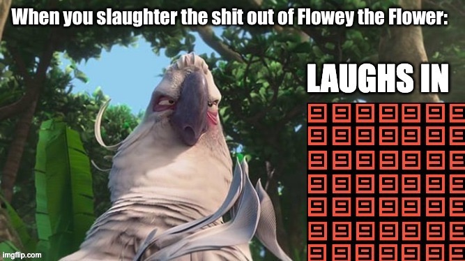 *maniacal laughter* | When you slaughter the shit out of Flowey the Flower: | image tagged in laughs in nines | made w/ Imgflip meme maker