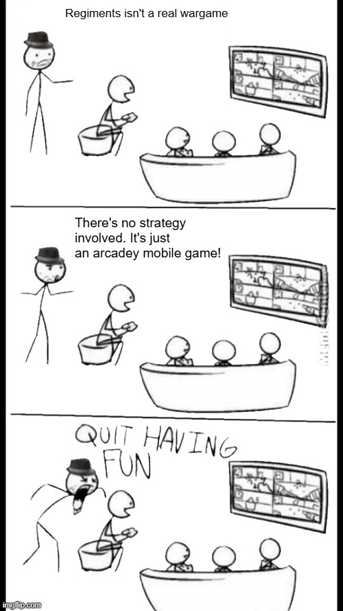 Quit Having Fun | Regiments isn't a real wargame; There's no strategy involved. It's just an arcadey mobile game! | image tagged in quit having fun | made w/ Imgflip meme maker