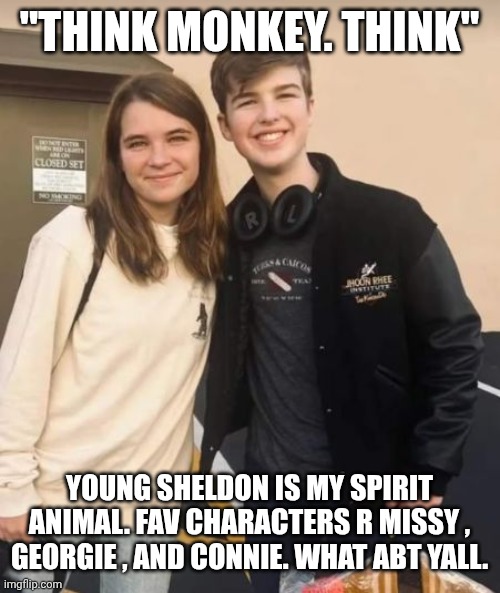 "I AM A MIGHTY LITTLE MAN" | "THINK MONKEY. THINK"; YOUNG SHELDON IS MY SPIRIT ANIMAL. FAV CHARACTERS R MISSY , GEORGIE , AND CONNIE. WHAT ABT YALL. | made w/ Imgflip meme maker