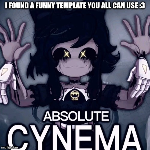 Absolute Cynema | I FOUND A FUNNY TEMPLATE YOU ALL CAN USE :3 | image tagged in absolute cynema | made w/ Imgflip meme maker