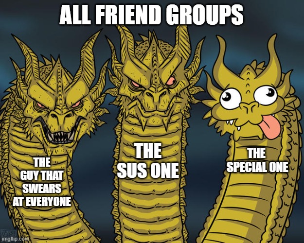 Three-headed Dragon | ALL FRIEND GROUPS; THE SUS ONE; THE
 SPECIAL ONE; THE GUY THAT SWEARS AT EVERYONE | image tagged in three-headed dragon | made w/ Imgflip meme maker