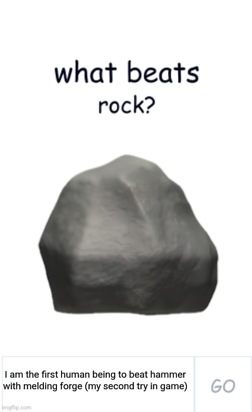 That was my 6th overall entry | I am the first human being to beat hammer with melding forge (my second try in game) | image tagged in what beats rock | made w/ Imgflip meme maker