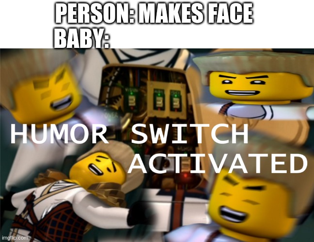 the literally laugh at anything sometimes | PERSON: MAKES FACE
BABY: | image tagged in humor switch activated,funny,ninjago,babies | made w/ Imgflip meme maker