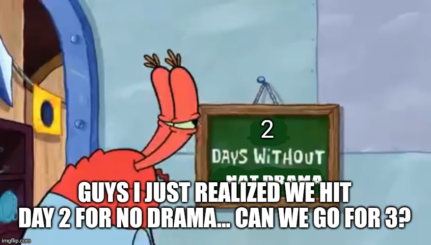 Days without nat drama | 2; GUYS I JUST REALIZED WE HIT DAY 2 FOR NO DRAMA... CAN WE GO FOR 3? | image tagged in days without nat drama | made w/ Imgflip meme maker