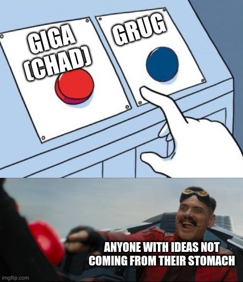 Robotnik Button | GIGA (CHAD) GRUG ANYONE WITH IDEAS NOT COMING FROM THEIR STOMACH | image tagged in robotnik button | made w/ Imgflip meme maker