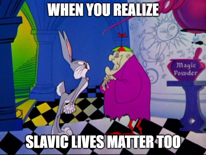 Slavic Bugs Bunny: Lost in Time | WHEN YOU REALIZE; SLAVIC LIVES MATTER TOO | image tagged in slavic bugs bunny lost in time,slavic rabbit | made w/ Imgflip meme maker
