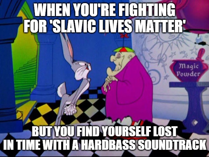 Slavic Bugs Bunny: Lost in Time | WHEN YOU'RE FIGHTING FOR 'SLAVIC LIVES MATTER'; BUT YOU FIND YOURSELF LOST IN TIME WITH A HARDBASS SOUNDTRACK | image tagged in slavic bugs bunny lost in time,slavic lives matter | made w/ Imgflip meme maker