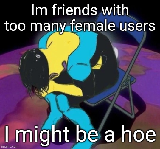 Mark chair | Im friends with too many female users; I might be a hoe | image tagged in mark chair | made w/ Imgflip meme maker