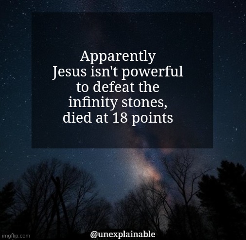 What a scam. | Apparently Jesus isn't powerful to defeat the infinity stones, died at 18 points | image tagged in it's simply unexplainable | made w/ Imgflip meme maker