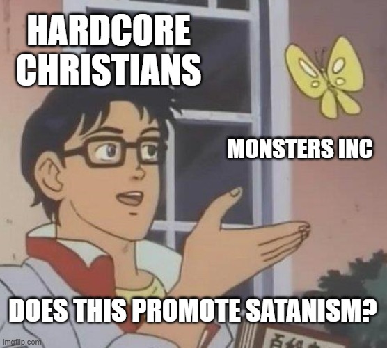 Is This A Pigeon | HARDCORE CHRISTIANS; MONSTERS INC; DOES THIS PROMOTE SATANISM? | image tagged in memes,is this a pigeon,satanism,monsters inc | made w/ Imgflip meme maker