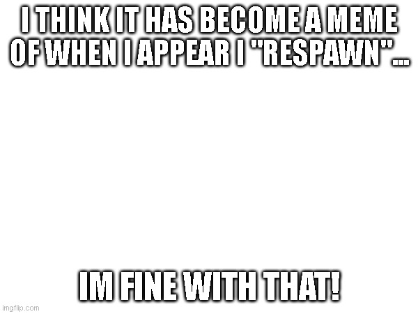 sans (Bro got reincarnated -FTM) (LMAOOOOOOO -Sys) | I THINK IT HAS BECOME A MEME OF WHEN I APPEAR I "RESPAWN"... IM FINE WITH THAT! | image tagged in me,undertale stream | made w/ Imgflip meme maker