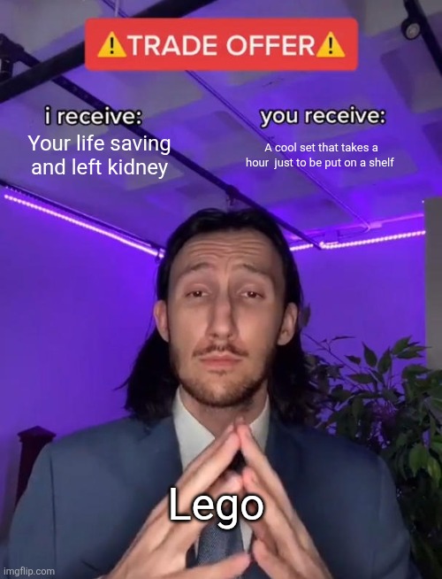 Lego be like | Your life saving and left kidney; A cool set that takes a hour  just to be put on a shelf; Lego | image tagged in trade offer | made w/ Imgflip meme maker