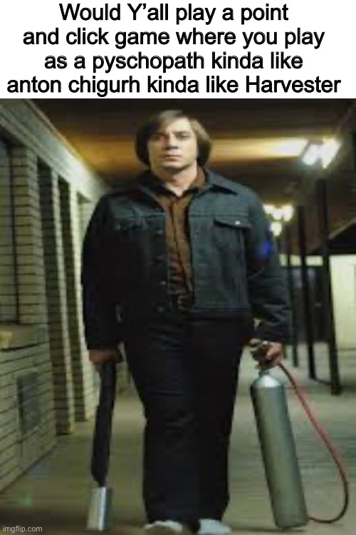 You would go around trying to find and kill your victim and the models would be actual actors | Would Y’all play a point and click game where you play as a pyschopath kinda like anton chigurh kinda like Harvester | image tagged in game idea | made w/ Imgflip meme maker
