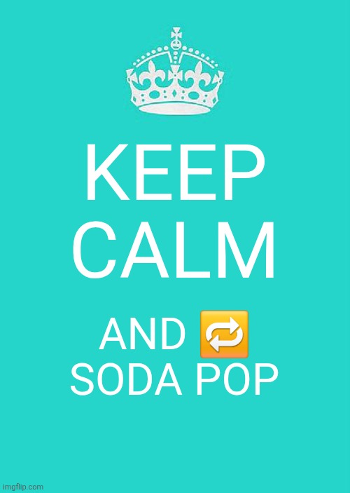 Keep Calm And Carry On Aqua | KEEP CALM; AND 🔁 SODA POP | image tagged in memes,keep calm and carry on aqua | made w/ Imgflip meme maker