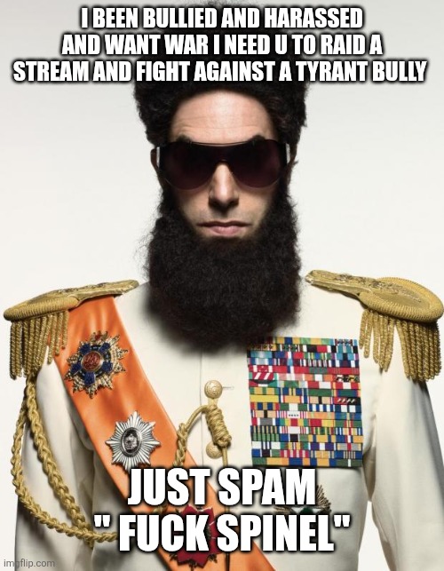 The dictator | I BEEN BULLIED AND HARASSED AND WANT WAR I NEED U TO RAID A STREAM AND FIGHT AGAINST A TYRANT BULLY JUST SPAM " FUCK SPINEL" | image tagged in the dictator | made w/ Imgflip meme maker