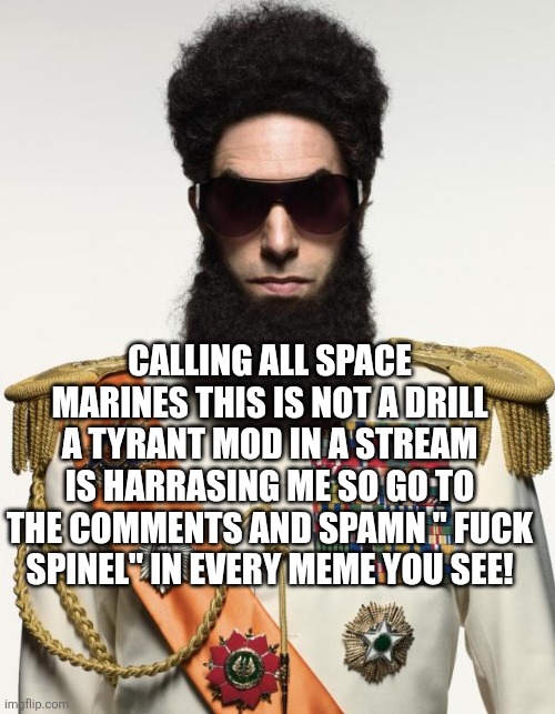 The dictator | CALLING ALL SPACE MARINES THIS IS NOT A DRILL A TYRANT MOD IN A STREAM IS HARRASING ME SO GO TO THE COMMENTS AND SPAMN " FUCK SPINEL" IN EVERY MEME YOU SEE! | image tagged in the dictator | made w/ Imgflip meme maker