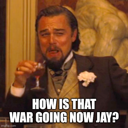 Laughing Leo Meme | HOW IS THAT WAR GOING NOW JAY? | image tagged in memes,laughing leo | made w/ Imgflip meme maker