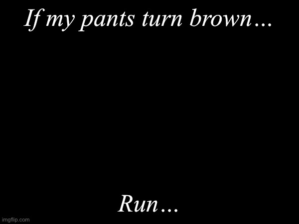 If my pants turn brown…; Run… | image tagged in joke | made w/ Imgflip meme maker