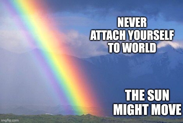 A real Rainbow. | NEVER ATTACH YOURSELF TO WORLD THE SUN MIGHT MOVE | image tagged in a real rainbow | made w/ Imgflip meme maker