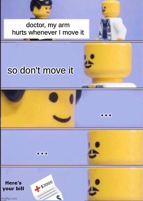 School Nurses: | doctor, my arm hurts whenever I move it; so don't move it; ... ... | image tagged in lego doctor with bill,school,school nurse,fun,funny,funny memes | made w/ Imgflip meme maker