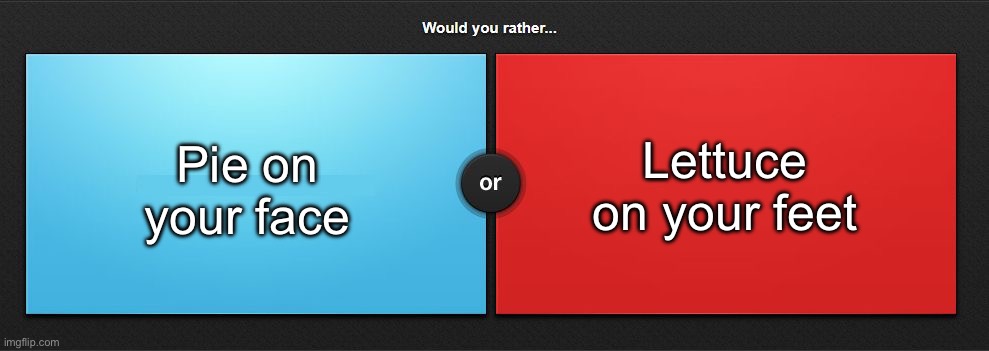 Would you rather | Pie on your face; Lettuce on your feet | image tagged in would you rather,msmg | made w/ Imgflip meme maker