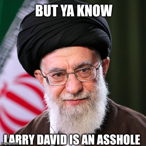 I tried for the role of Uncle Leo | BUT YA KNOW; LARRY DAVID IS AN ASSHOLE | image tagged in hosseini khamenei,seinfeld | made w/ Imgflip meme maker