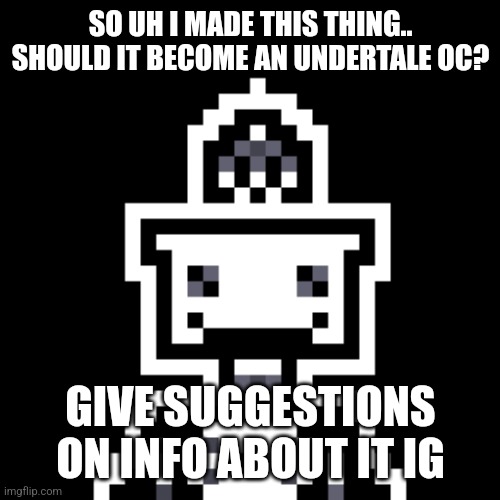 I couldn't sleep because my friend called me for 3 hours | SO UH I MADE THIS THING.. SHOULD IT BECOME AN UNDERTALE OC? GIVE SUGGESTIONS ON INFO ABOUT IT IG | image tagged in oc | made w/ Imgflip meme maker