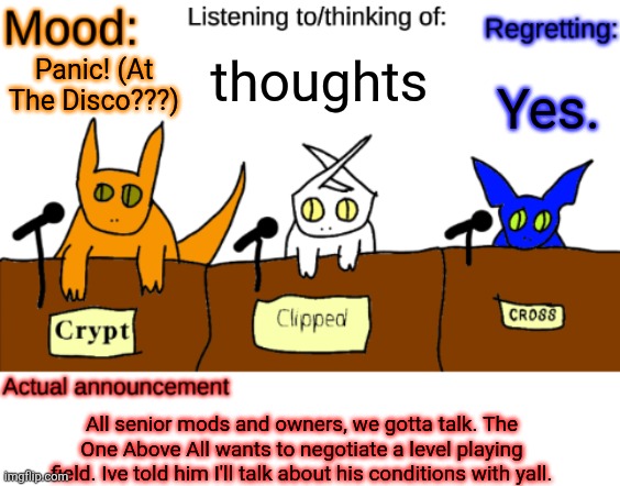 Dammit even normal mods if yall want. | thoughts; Yes. Panic! (At The Disco???); All senior mods and owners, we gotta talk. The One Above All wants to negotiate a level playing field. Ive told him I'll talk about his conditions with yall. | image tagged in dungeonkeeper announcement temp | made w/ Imgflip meme maker