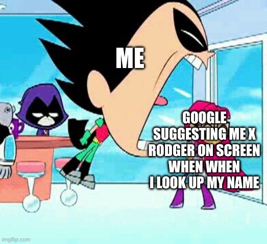 Who Is RODGER!!!!!!!! | ME; GOOGLE SUGGESTING ME X RODGER ON SCREEN WHEN WHEN I LOOK UP MY NAME | image tagged in robin yelling at starfire,rodger,eggson,funny,memes,google sucks | made w/ Imgflip meme maker
