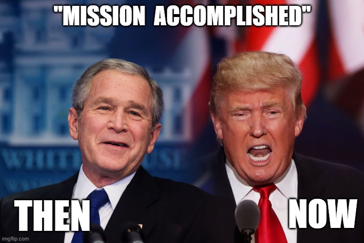 Bush and Trump | "MISSION  ACCOMPLISHED"; THEN; NOW | image tagged in bush and trump | made w/ Imgflip meme maker