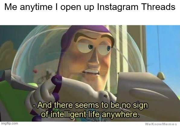 Buzz lightyear no intelligent life | Me anytime I open up Instagram Threads | image tagged in buzz lightyear no intelligent life,instagram,threads,social media | made w/ Imgflip meme maker