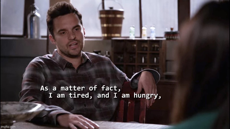 Nick Miller As a matter of fact I am tired and I am hungry | image tagged in nick miller as a matter of fact i am tired and i am hungry | made w/ Imgflip meme maker