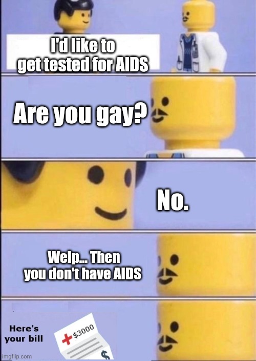 True story | I'd like to get tested for AIDS; Are you gay? No. Welp... Then you don't have AIDS | image tagged in lego doctor with bill,aids,gay | made w/ Imgflip meme maker