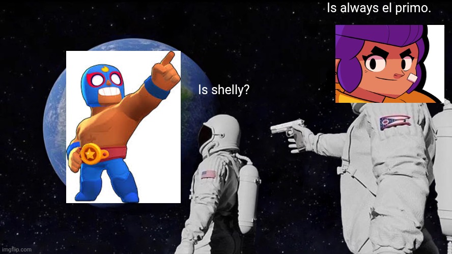Is always el primo | Is always el primo. Is shelly? | image tagged in memes,always has been | made w/ Imgflip meme maker