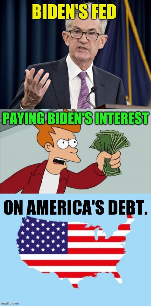 Makes Sense...Huh? | image tagged in memes,biden,fed,biden's,interest,america's debt | made w/ Imgflip meme maker