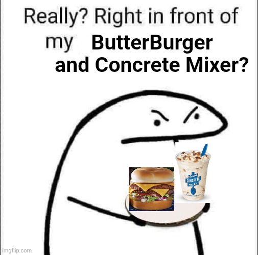 Really? Right in front of my Culver's meal? | ButterBurger and Concrete Mixer? | image tagged in culver's,ice cream,butter burger,frozen custard,fast food,wisconsin | made w/ Imgflip meme maker