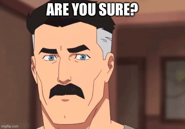 Are you sure omni man | ARE YOU SURE? | image tagged in are you sure omni man | made w/ Imgflip meme maker