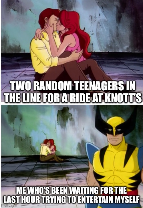 It do be like that though | TWO RANDOM TEENAGERS IN THE LINE FOR A RIDE AT KNOTT’S; ME WHO’S BEEN WAITING FOR THE LAST HOUR TRYING TO ENTERTAIN MYSELF | image tagged in kissing wolverine,kissing,ew,disgusting,why,nice | made w/ Imgflip meme maker