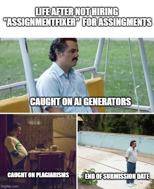 Sad Pablo Escobar | LIFE AFTER NOT HIRING  "ASSIGNMENTFIXER"  FOR ASSINGMENTS; CAUGHT ON AI GENERATORS; CAUGHT ON PLAGIARISMS; END OF SUBMISSION DATE | image tagged in memes,sad pablo escobar | made w/ Imgflip meme maker