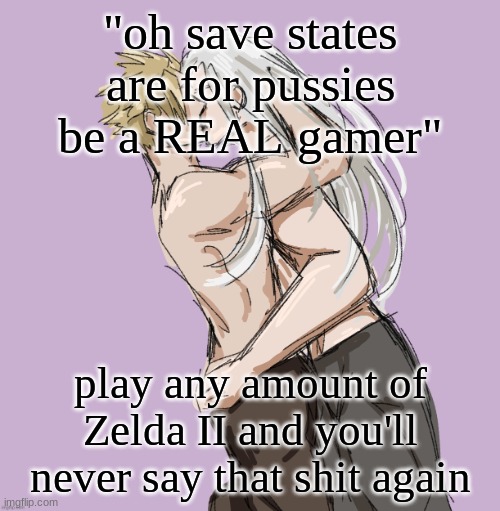 if it makes me enjoy the game more than I like it, simple as that | "oh save states are for pussies be a REAL gamer"; play any amount of Zelda II and you'll never say that shit again | image tagged in cloud x sephiroth thank you disco | made w/ Imgflip meme maker