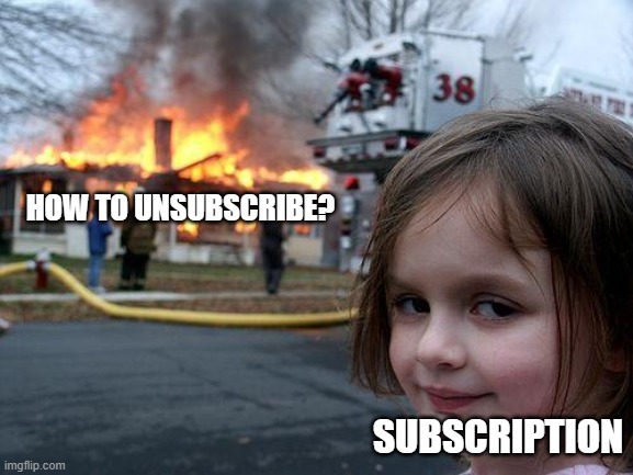 Subscription | HOW TO UNSUBSCRIBE? SUBSCRIPTION | image tagged in memes,disaster girl,subscribe,unsubscribe | made w/ Imgflip meme maker