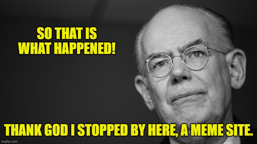 SO THAT IS WHAT HAPPENED! THANK GOD I STOPPED BY HERE, A MEME SITE. | made w/ Imgflip meme maker