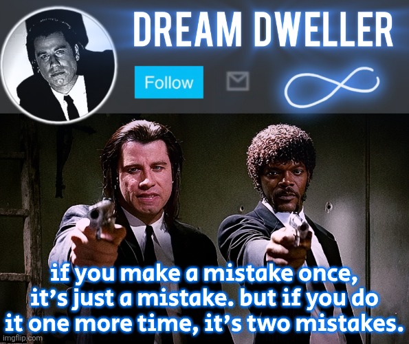 Quentin's Pulp Fiction template | if you make a mistake once, it's just a mistake. but if you do it one more time, it's two mistakes. | image tagged in quentin's pulp fiction template | made w/ Imgflip meme maker