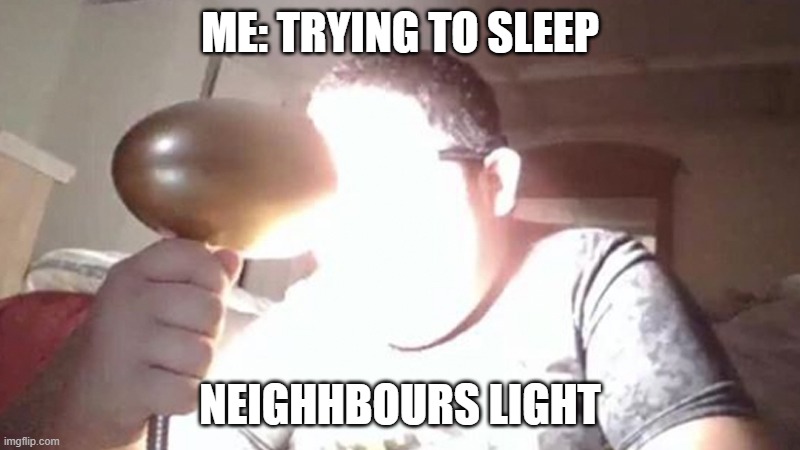 Bruh | ME: TRYING TO SLEEP; NEIGHHBOURS LIGHT | image tagged in kid shining light into face | made w/ Imgflip meme maker